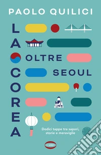La Corea oltre Seoul. Dodici tappe tra sapori, storie e meraviglie libro