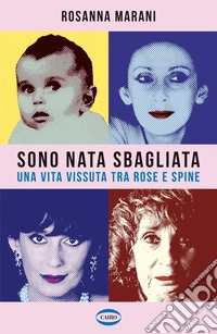 Sono nata sbagliata. Una vita vissuta tra rose e spine libro