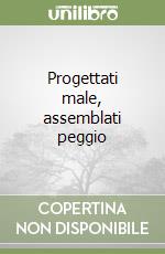 Progettati male, assemblati peggio
