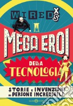 Mega eroi della tecnologia. Storie e invenzioni di persone incredibili. Wired XS libro