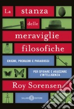 La stanza delle meraviglie filosofiche. Enigmi, problemi e paradossi per sfidare e aguzzare l'intelligenza