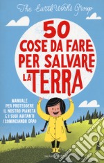 50 cose da fare per salvare la Terra. Manuale per proteggere il nostro pianeta e i suoi abitanti (cominciando ora). Nuova ediz. libro