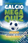 Calcio Mega Quiz. Quante ne sai? libro di Cattaneo Marco