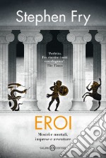 Eroi. Mostri e mortali, imprese e avventure libro