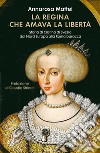 La regina che amava la libertà. Storia di Cristina di Svezia dal Nord Europa alla Roma barocca libro di Mattei Annarosa