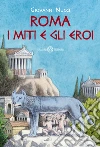 Roma. I miti e gli eroi. La storia e il mito della fondazione di Roma libro di Nucci Giovanni