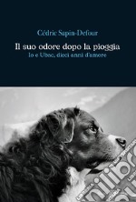 Il suo odore dopo la pioggia. Io e Ubac, dieci anni d'amore libro