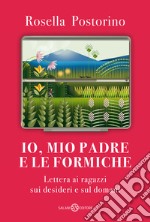 Io, mio padre e le formiche. Lettera ai ragazzi sui desideri e sul domani libro