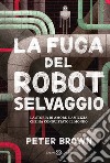 La fuga del robot selvaggio libro di Brown Peter