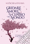 Gridare amore dal centro del mondo libro