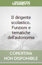 Il dirigente scolastico. Funzioni e tematiche dell'autonomia libro