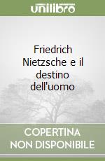 Friedrich Nietzsche e il destino dell'uomo libro