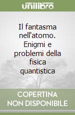 Il fantasma nell'atomo. Enigmi e problemi della fisica quantistica libro