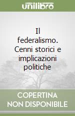 Il federalismo. Cenni storici e implicazioni politiche libro