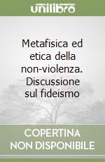 Metafisica ed etica della non-violenza. Discussione sul fideismo libro