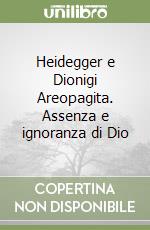 Heidegger e Dionigi Areopagita. Assenza e ignoranza di Dio libro