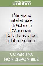 L'itinerario intellettuale di Gabriele D'Annunzio. Dalla Laus vitae al Libro segreto