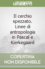 Il cerchio spezzato. Linee di antropologia in Pascal e Kierkegaard libro