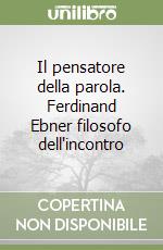 Il pensatore della parola. Ferdinand Ebner filosofo dell'incontro libro