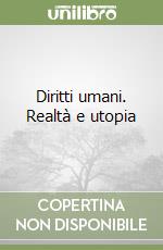 Diritti umani. Realtà e utopia libro