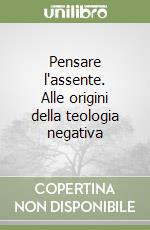 Pensare l'assente. Alle origini della teologia negativa