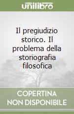 Il pregiudizio storico. Il problema della storiografia filosofica libro