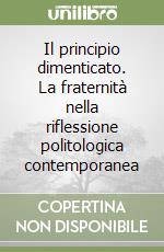 Il principio dimenticato. La fraternità nella riflessione politologica contemporanea libro