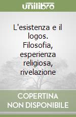 L'esistenza e il logos. Filosofia, esperienza religiosa, rivelazione