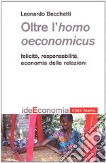 Oltre l'homo oeconomicus. Felicità, responsabilità, economia delle relazioni libro