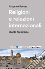 Religioni e relazioni internazionali. Atlante teopolitico libro