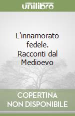 L'innamorato fedele. Racconti dal Medioevo