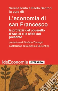 L'economia di san Francesco. La profezia del poverello d'Assisi e le sfide del presente libro