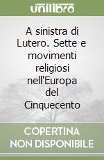 A sinistra di Lutero. Sette e movimenti religiosi nell'Europa del Cinquecento libro