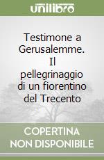 Testimone a Gerusalemme. Il pellegrinaggio di un fiorentino del Trecento libro