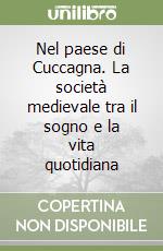 Nel paese di Cuccagna. La società medievale tra il sogno e la vita quotidiana