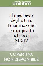 Il medioevo degli ultimi. Emarginazione e marginalità nel secoli XI-XIV libro