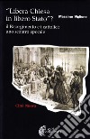 Libera Chiesa in libero Stato? Il Risorgimento e i cattolici: uno scontro epocale libro