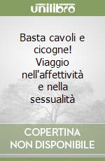 Basta cavoli e cicogne! Viaggio nell'affettività e nella sessualità libro