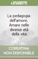 La pedagogia dell'amore. Amare nelle diverse età della vita libro