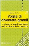 Voglia di diventare grandi. Le piccole e grandi domande degli adolescenti allo psicologo libro