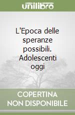 L'Epoca delle speranze possibili. Adolescenti oggi libro