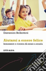 Aiutami a essere felice. Benessere e ricerca di senso a scuola libro