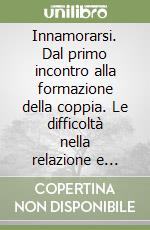 Innamorarsi. Dal primo incontro alla formazione della coppia. Le difficoltà nella relazione e l'intervento psicoterapeutico libro