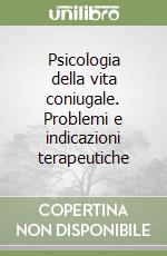 Psicologia della vita coniugale. Problemi e indicazioni terapeutiche libro