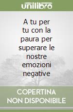 A tu per tu con la paura per superare le nostre emozioni negative libro