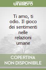 Ti amo, ti odio. Il gioco dei sentimenti nelle relazioni umane libro