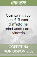 Quanto mi vuoi bene? Il vuoto d'affetto nei primi anni: come vincerlo libro