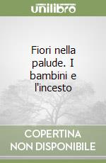 Fiori nella palude. I bambini e l'incesto libro