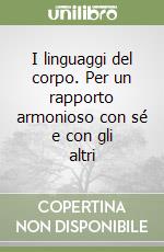 I linguaggi del corpo. Per un rapporto armonioso con sé e con gli altri libro