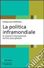 La politica inframondiale. Le relazioni internazionali nell'era post-globale libro